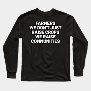 Farmers We Don't Just Raise Crops; We Raise Communities Long Sleeve T-Shirt